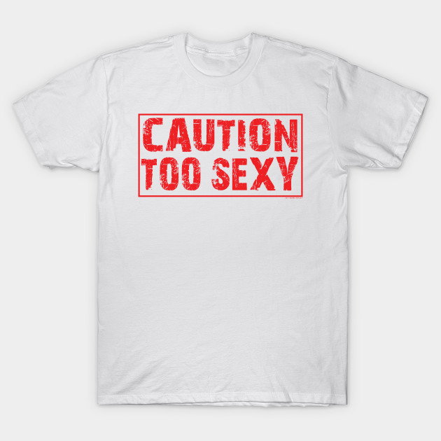 Caution Too sexy T-Shirt-TOZ